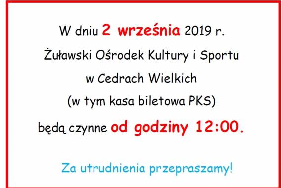 W dniu 2 września 2019 r. Żuławski Ośrodek Kultury i Sportu  w Cedrach Wielkich (w tym kasa biletowa PKS) będą czynne od godziny 12:00.